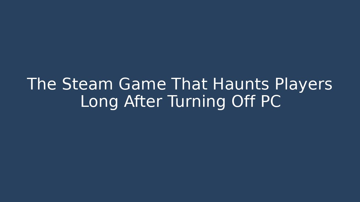 The Steam Game That Haunts Players Long After Turning Off PC