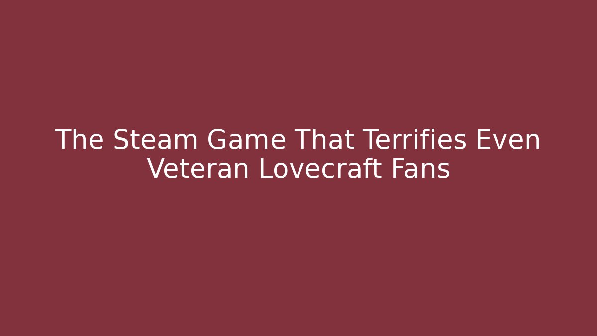 The Steam Game That Terrifies Even Veteran Lovecraft Fans