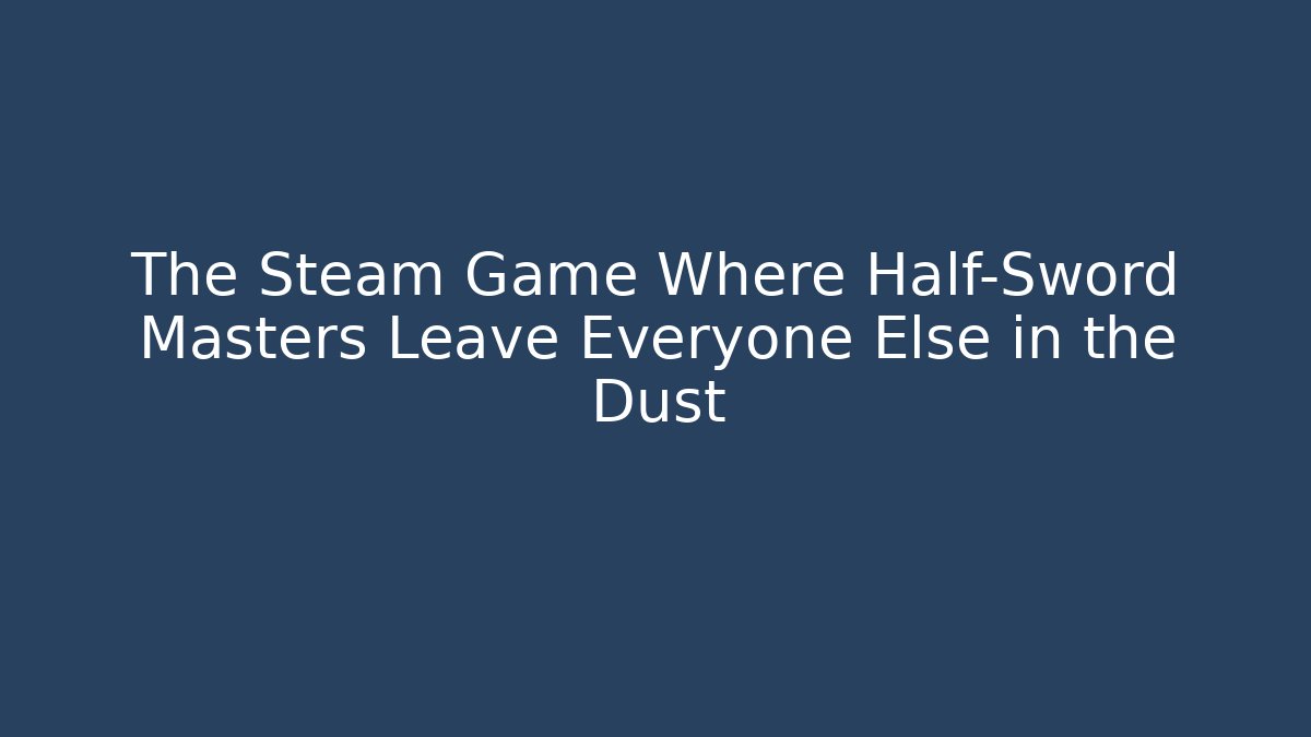 The Steam Game Where Half-Sword Masters Leave Everyone Else in the Dust