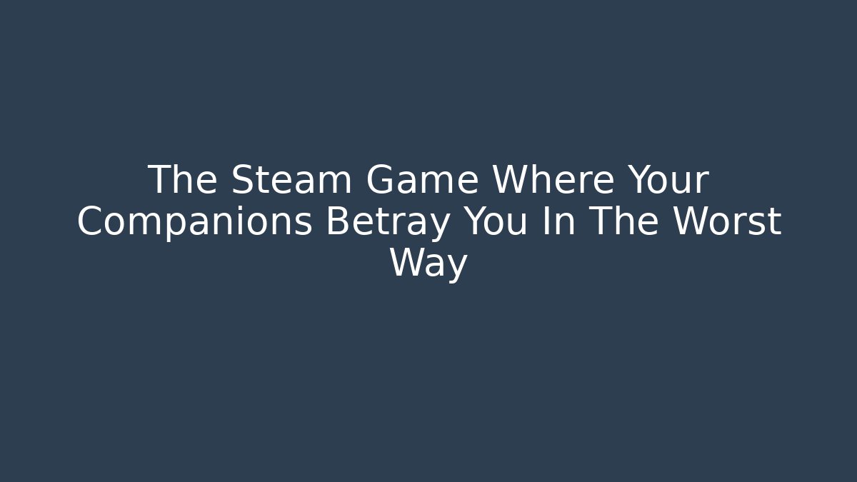 The Steam Game Where Your Companions Betray You In The Worst Way