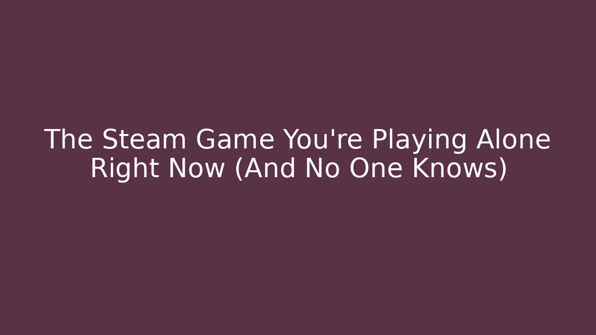 The Steam Game You're Playing Alone Right Now (And No One Knows)