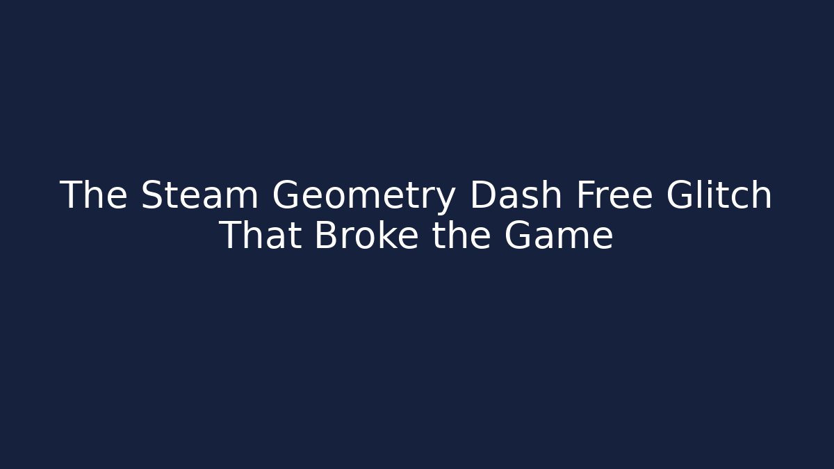 The Steam Geometry Dash Free Glitch That Broke the Game