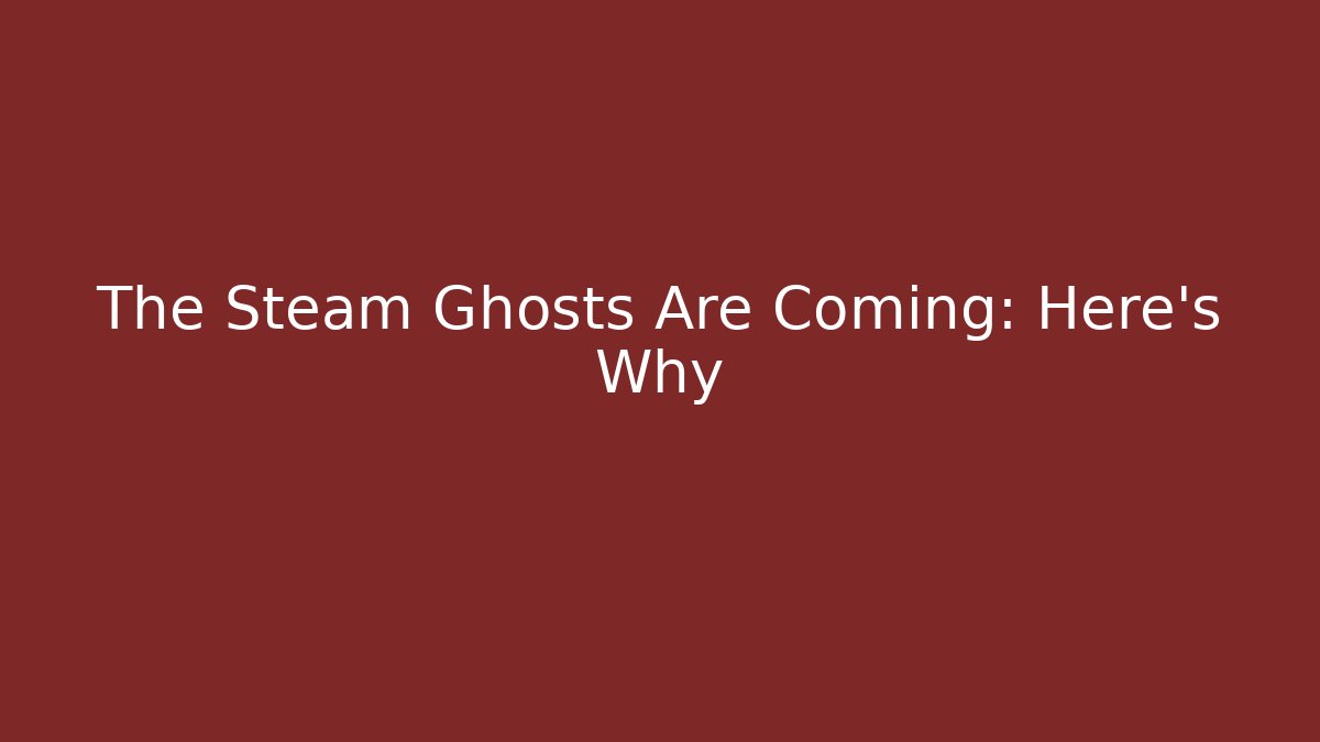 The Steam Ghosts Are Coming: Here's Why - Critter Realm
