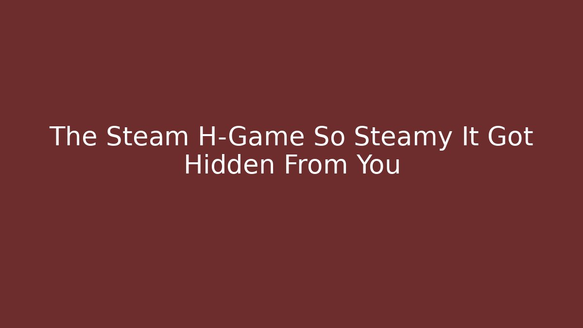 The Steam H-Game So Steamy It Got Hidden From You