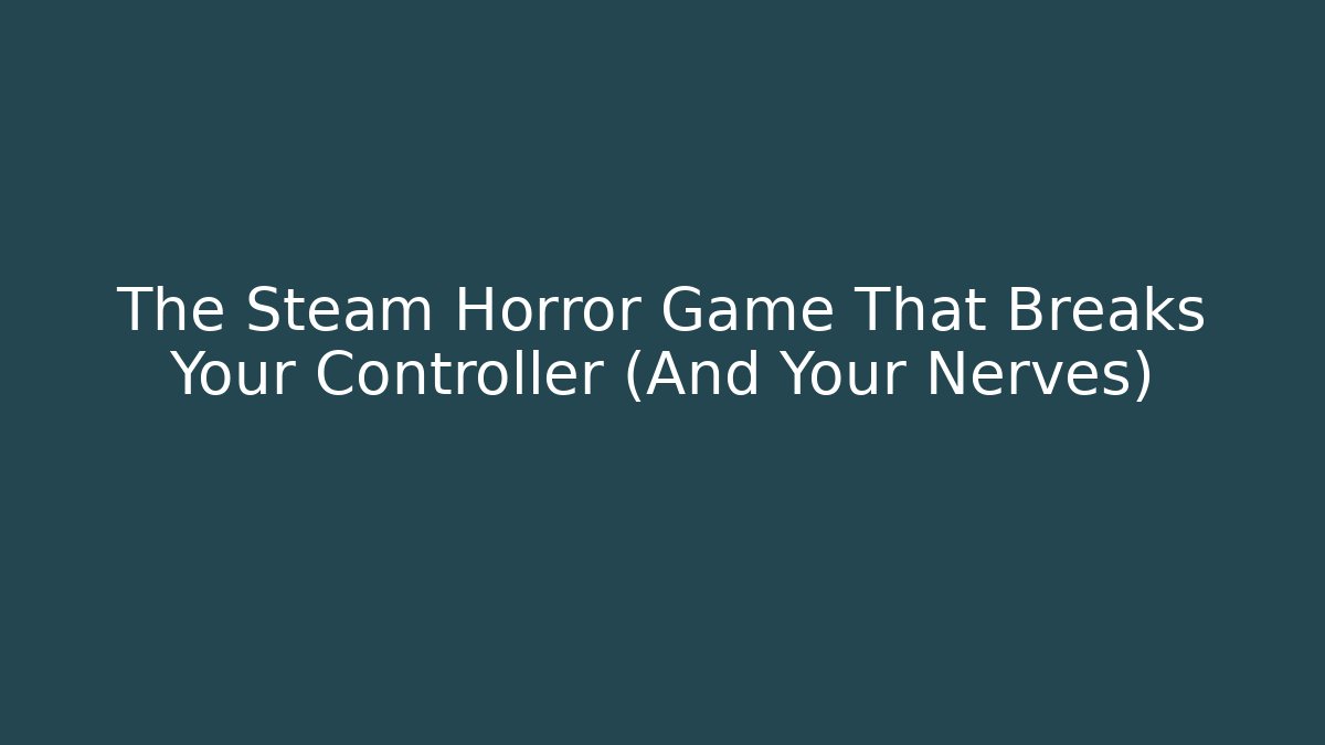 The Steam Horror Game That Breaks Your Controller (And Your Nerves)
