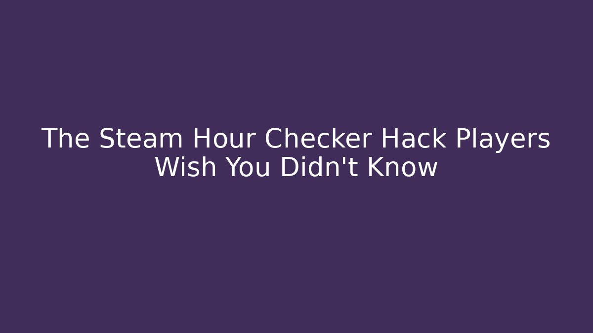 The Steam Hour Checker Hack Players Wish You Didn't Know