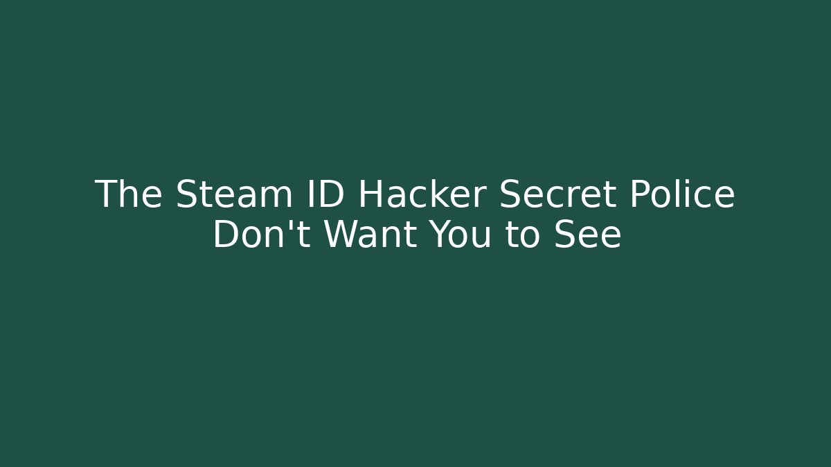 The Steam ID Hacker Secret Police Don’t Want You to See