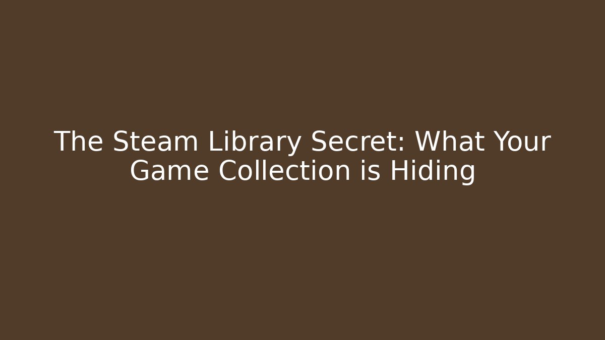 The Steam Library Secret: What Your Game Collection is Hiding