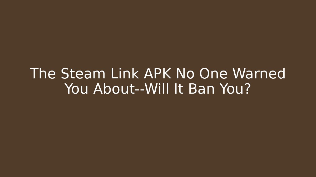The Steam Link APK No One Warned You About—Will It Ban You?