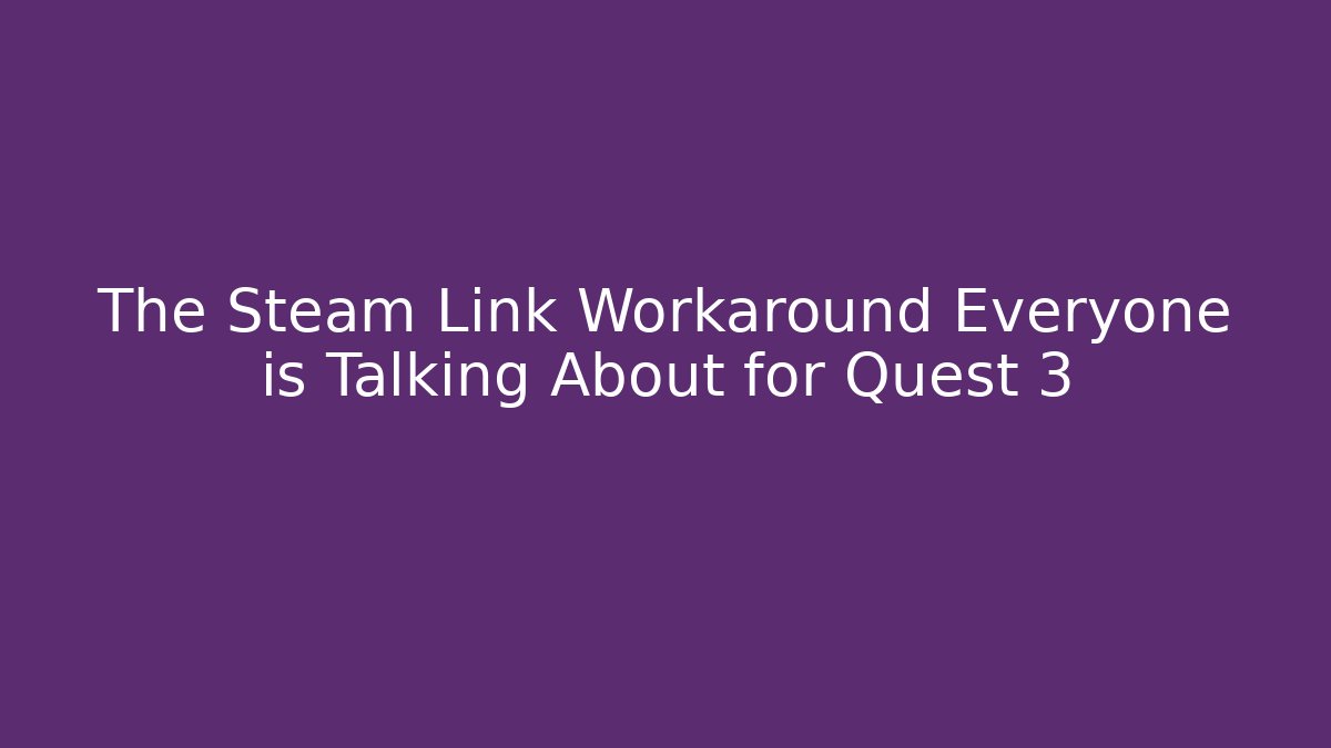 The Steam Link Workaround Everyone is Talking About for Quest 3