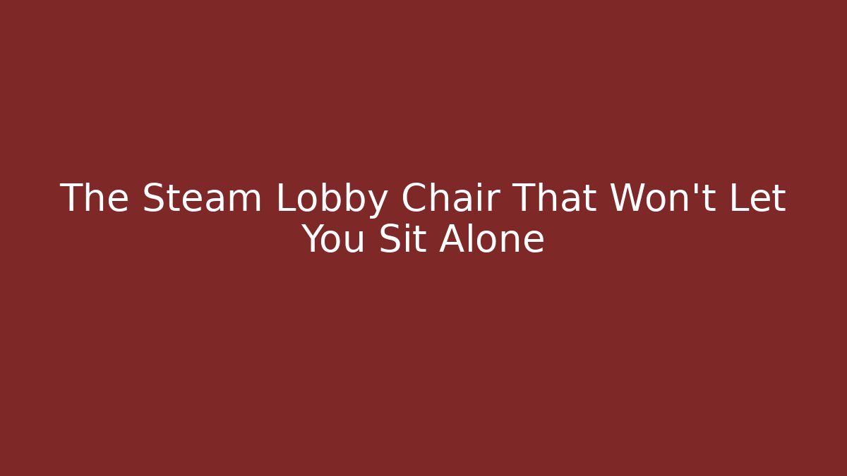 The Steam Lobby Chair That Won't Let You Sit Alone