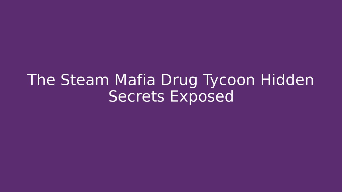 The Steam Mafia Drug Tycoon Hidden Secrets Exposed