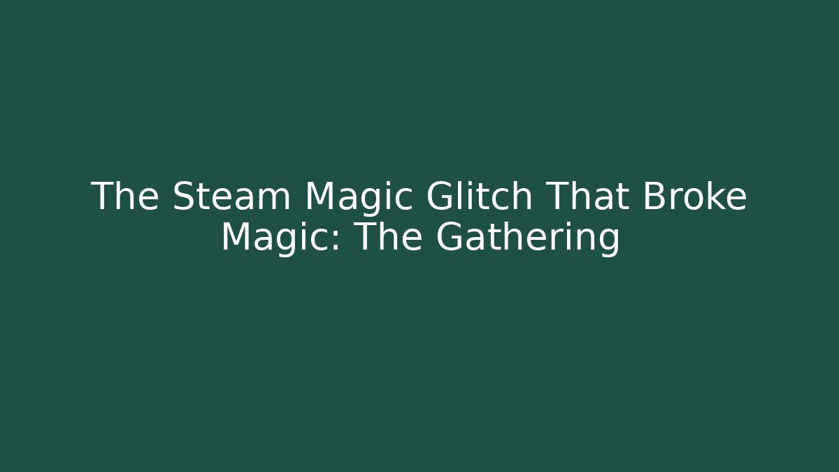 The Steam Magic Glitch That Broke Magic: The Gathering