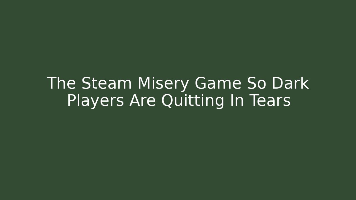 The Steam Misery Game So Dark Players Are Quitting In Tears