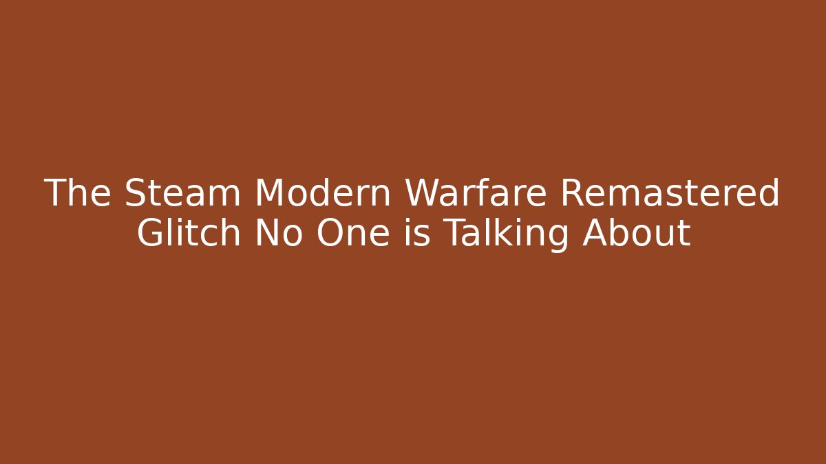 The Steam Modern Warfare Remastered Glitch No One is Talking About