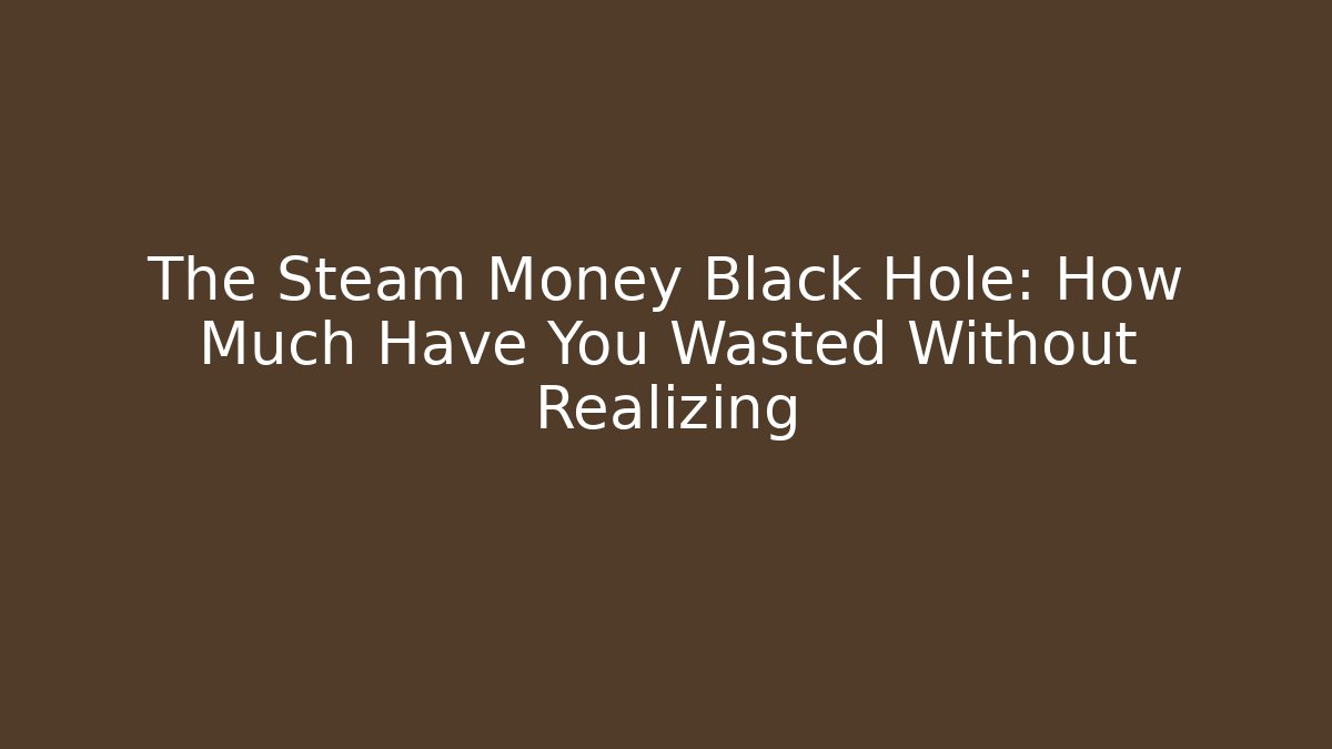 The Steam Money Black Hole: How Much Have You Wasted Without Realizing