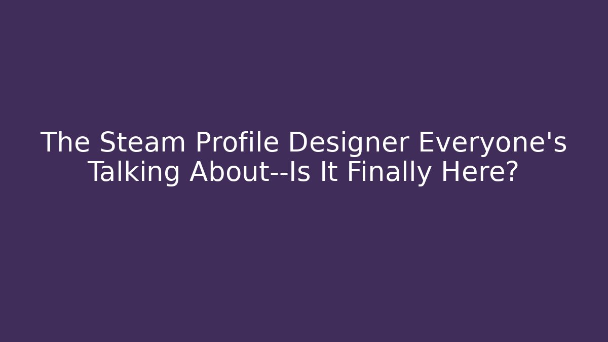 The Steam Profile Designer Everyone’s Talking About—Is It Finally Here?