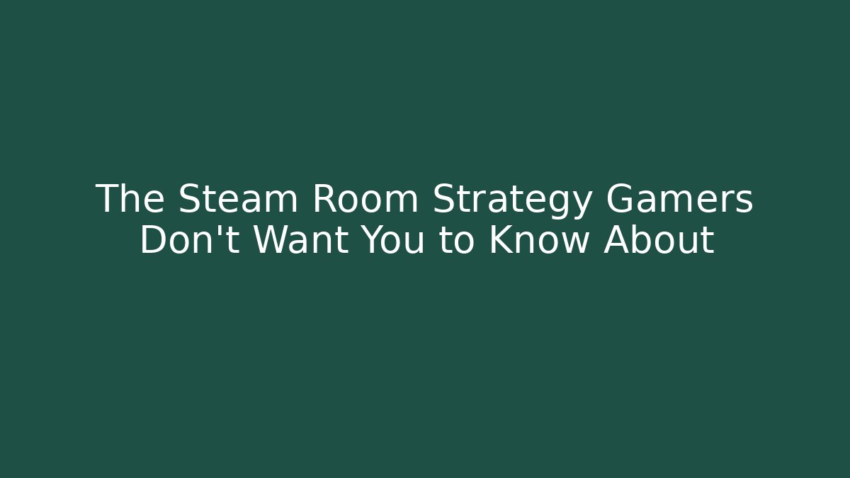 The Steam Room Strategy Gamers Don’t Want You to Know About