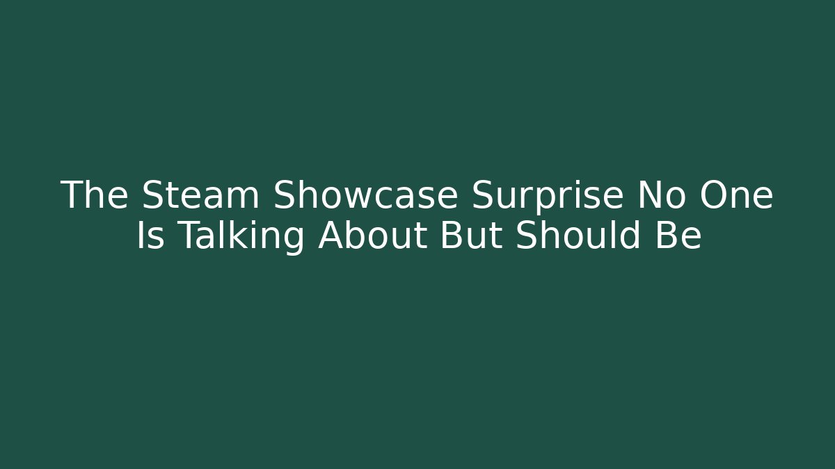 The Steam Showcase Surprise No One Is Talking About But Should Be