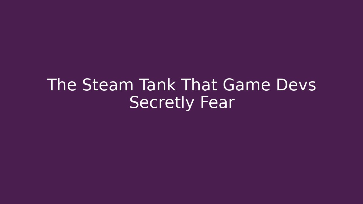The Steam Tank That Game Devs Secretly Fear
