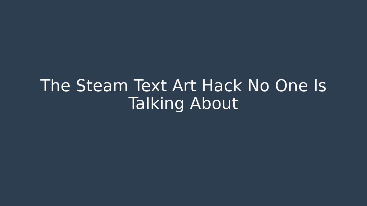 The Steam Text Art Hack No One Is Talking About
