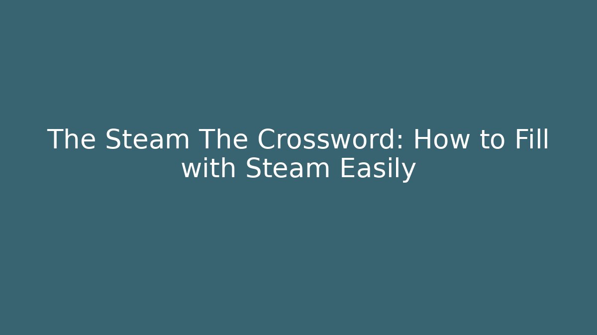 The Steam The Crossword: How to Fill with Steam Easily