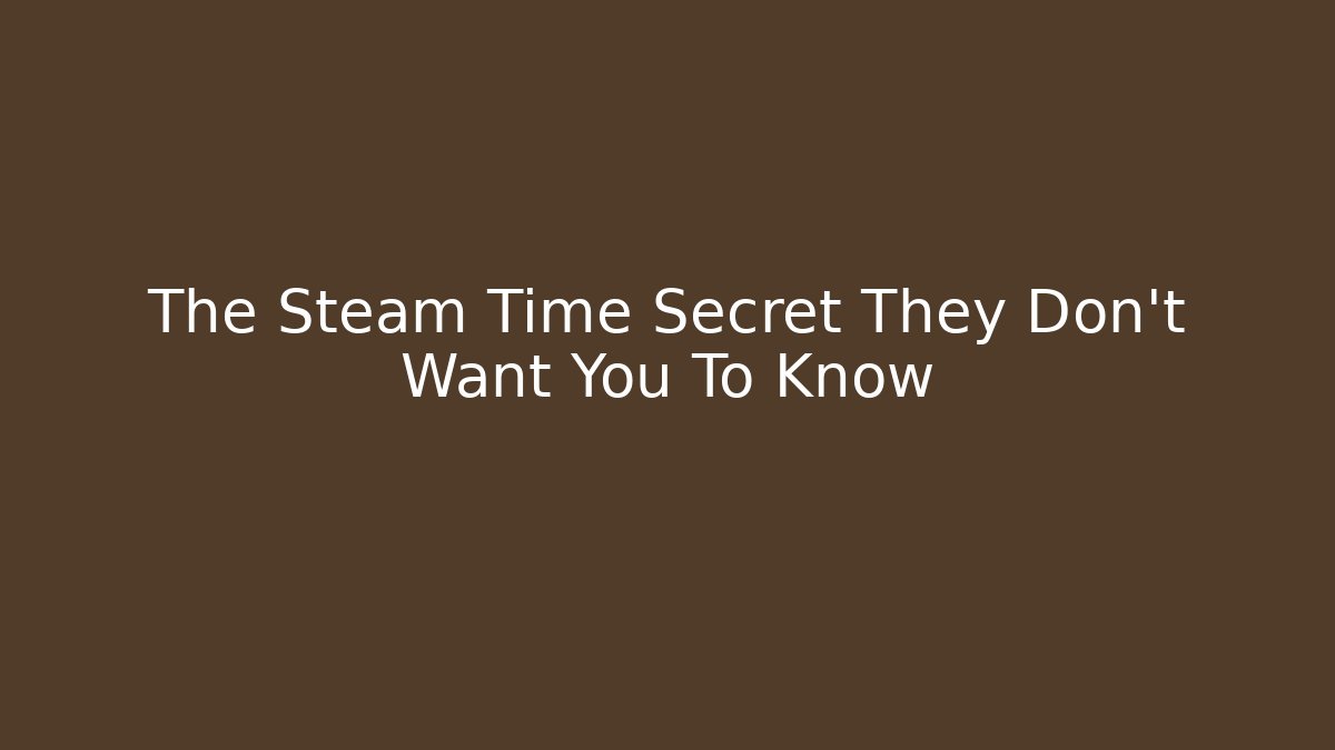 The Steam Time Secret They Don't Want You To Know
