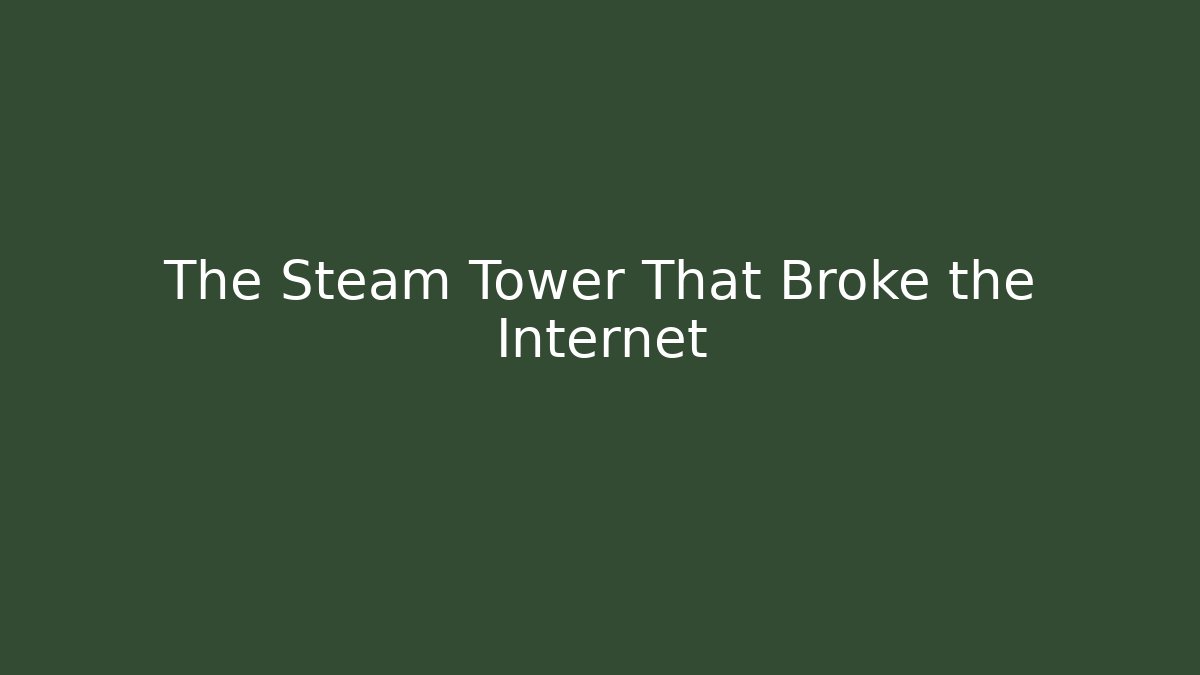 The Steam Tower That Broke the Internet