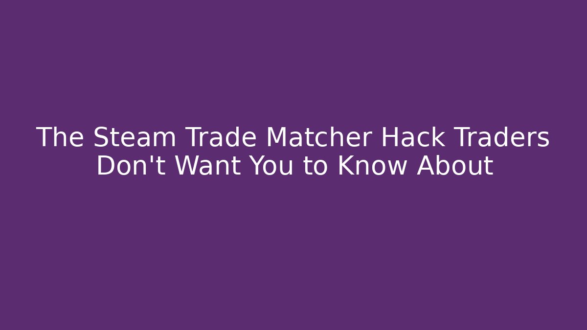 The Steam Trade Matcher Hack Traders Don’t Want You to Know About