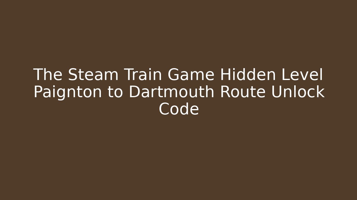 The Steam Train Game Hidden Level Paignton to Dartmouth Route Unlock Code