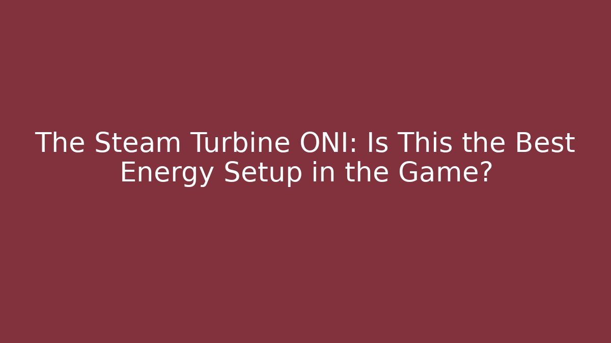 The Steam Turbine ONI: Is This the Best Energy Setup in the Game?