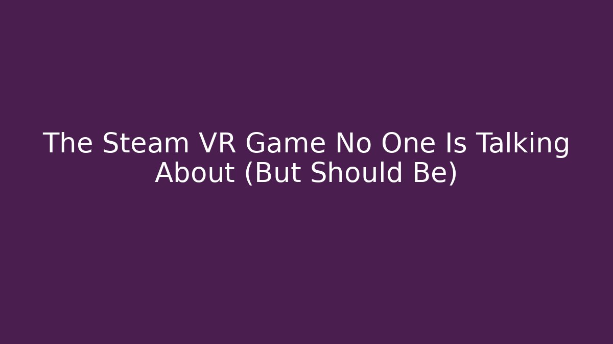 The Steam VR Game No One Is Talking About (But Should Be)