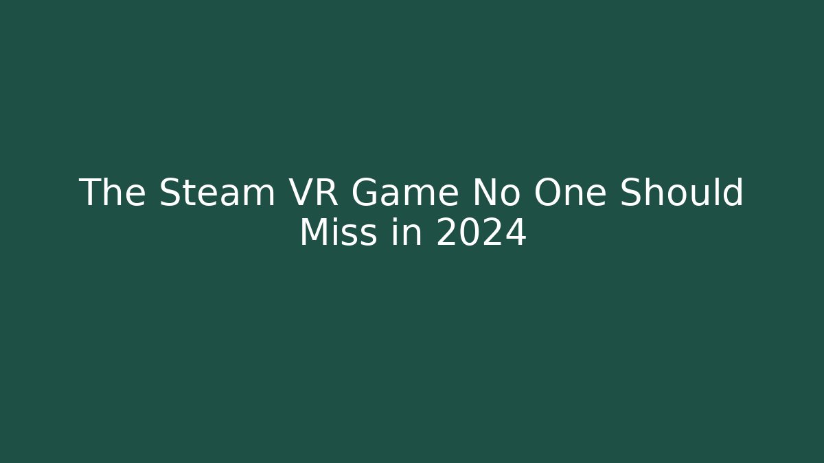 The Steam VR Game No One Should Miss in 2024