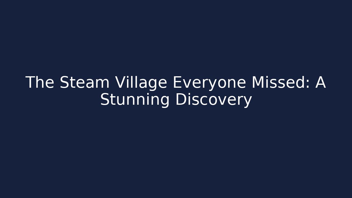 The Steam Village Everyone Missed: A Stunning Discovery