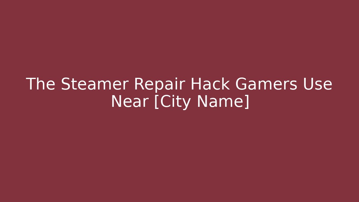 The Steamer Repair Hack Gamers Use Near [City Name]