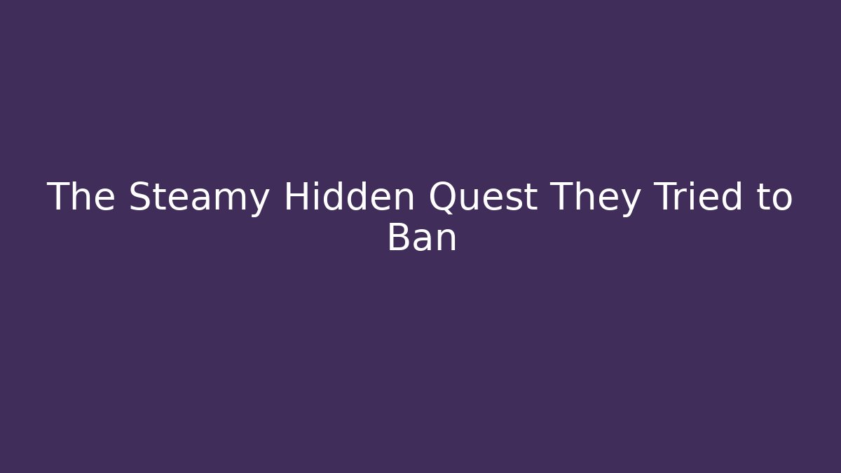 The Steamy Hidden Quest They Tried to Ban