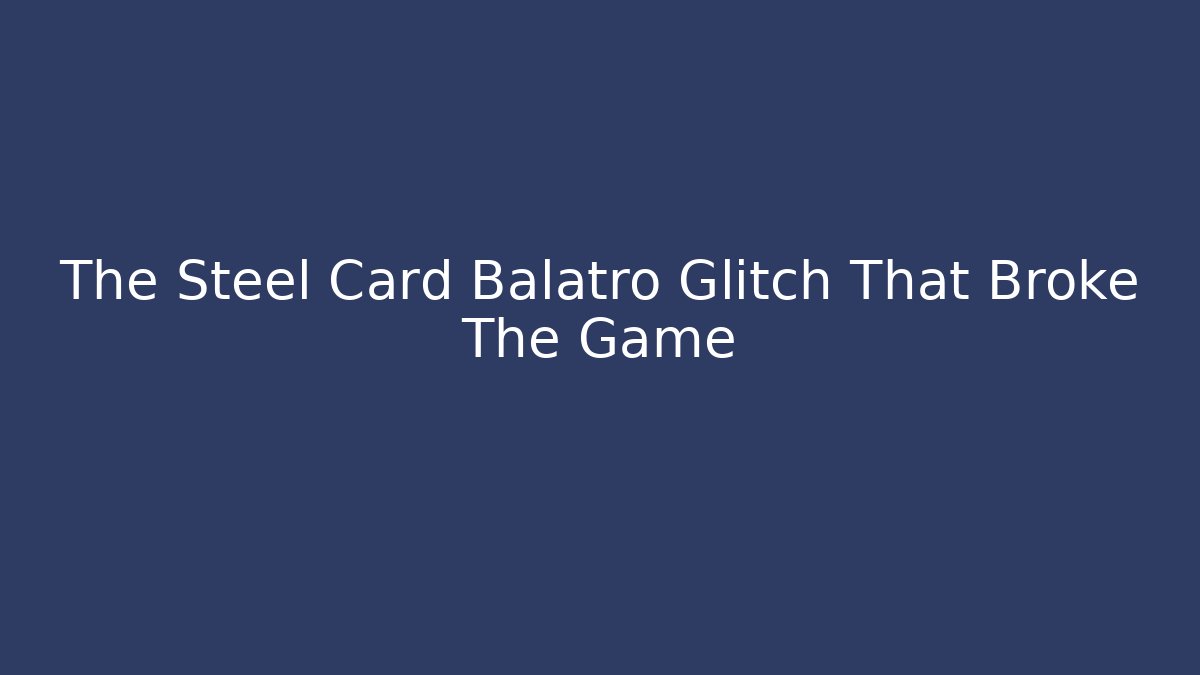 The Steel Card Balatro Glitch That Broke The Game