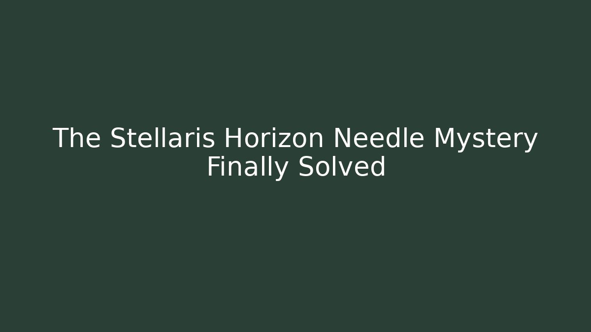The Stellaris Horizon Needle Mystery Finally Solved