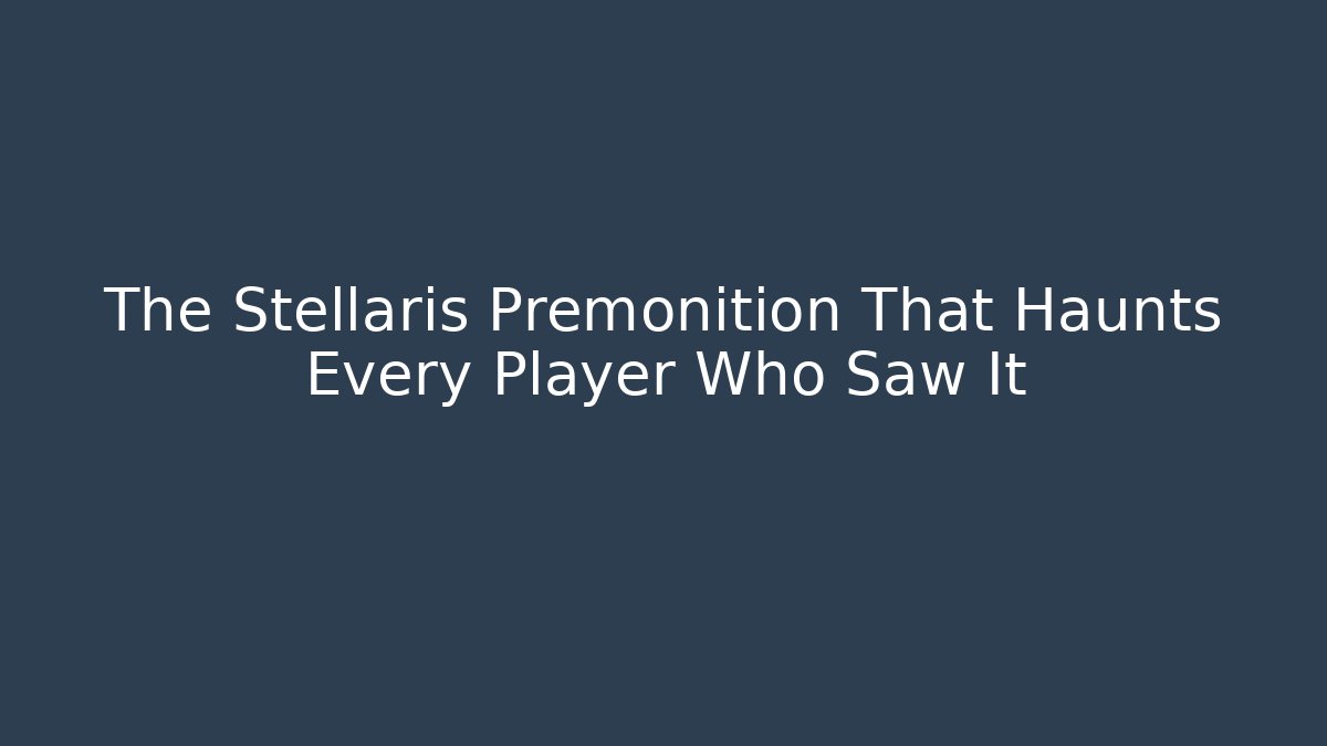 The Stellaris Premonition That Haunts Every Player Who Saw It