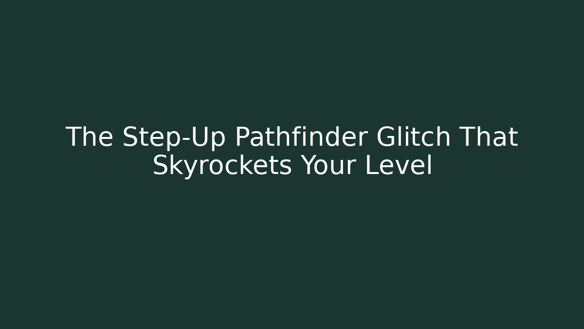 The Step-Up Pathfinder Glitch That Skyrockets Your Level - Critter Realm