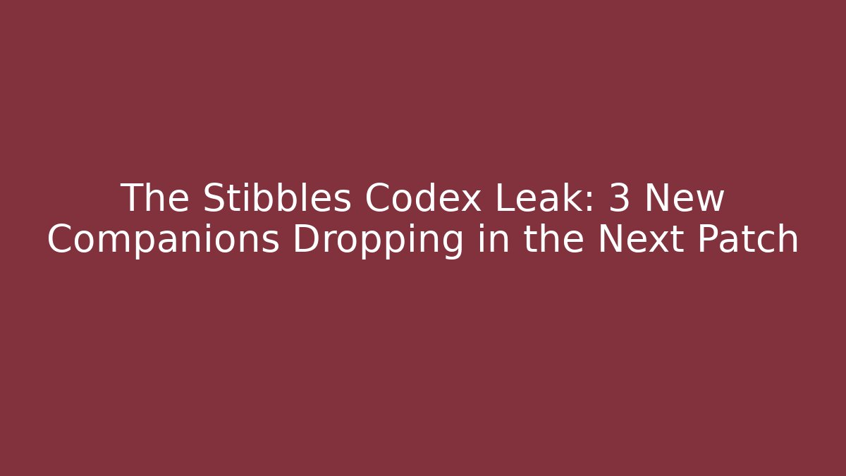 The Stibbles Codex Leak: 3 New Companions Dropping in the Next Patch