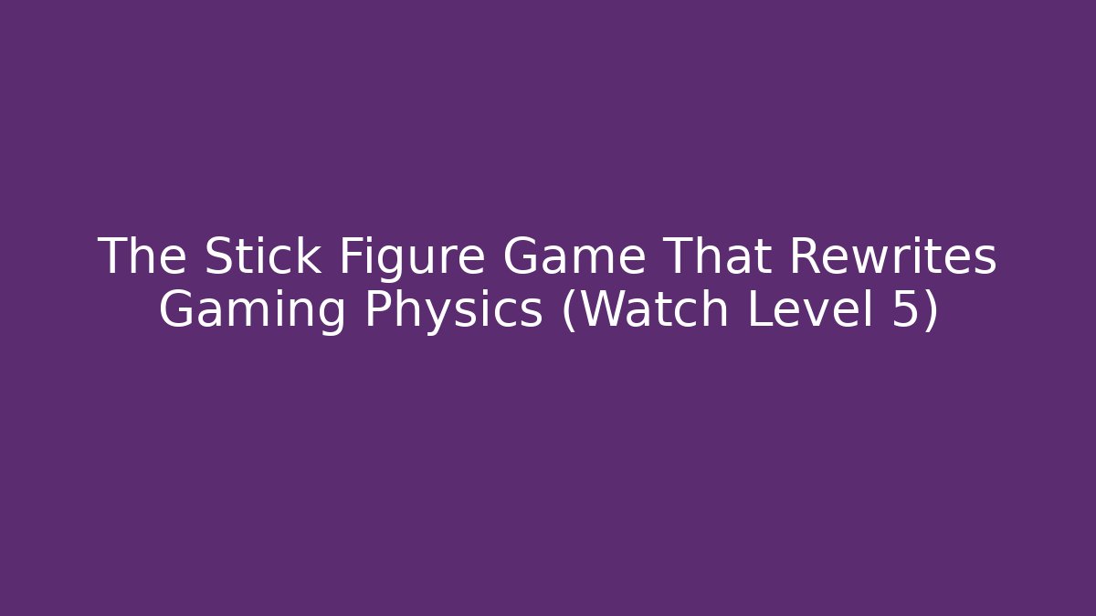 The Stick Figure Game That Rewrites Gaming Physics (Watch Level 5)