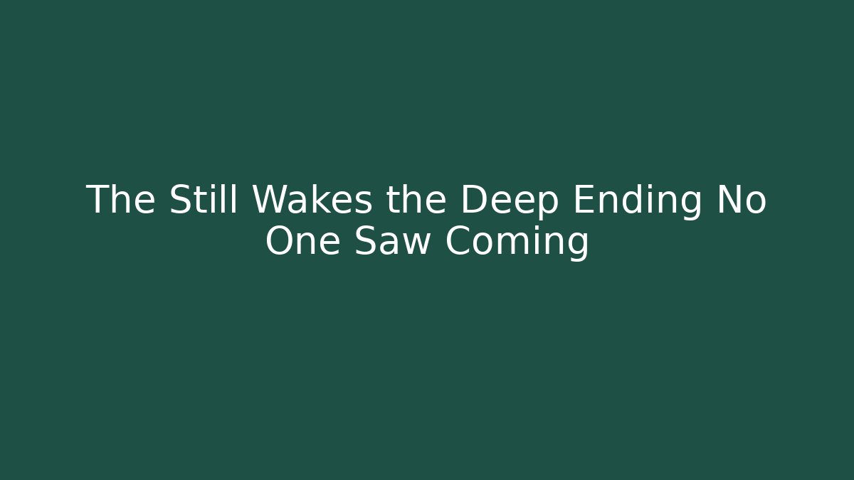 The Still Wakes the Deep Ending No One Saw Coming