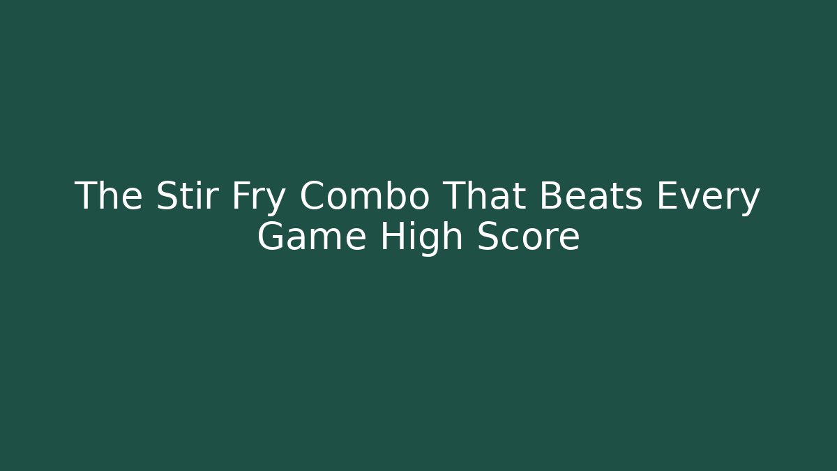 The Stir Fry Combo That Beats Every Game High Score