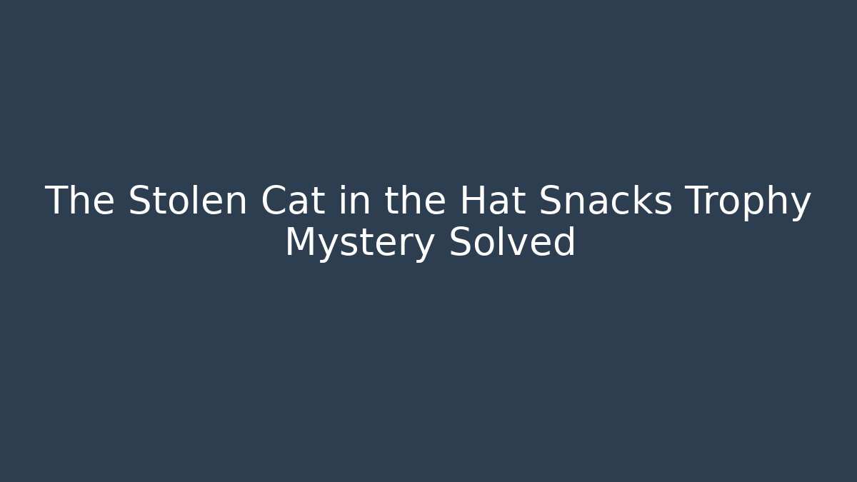 The Stolen Cat in the Hat Snacks Trophy Mystery Solved