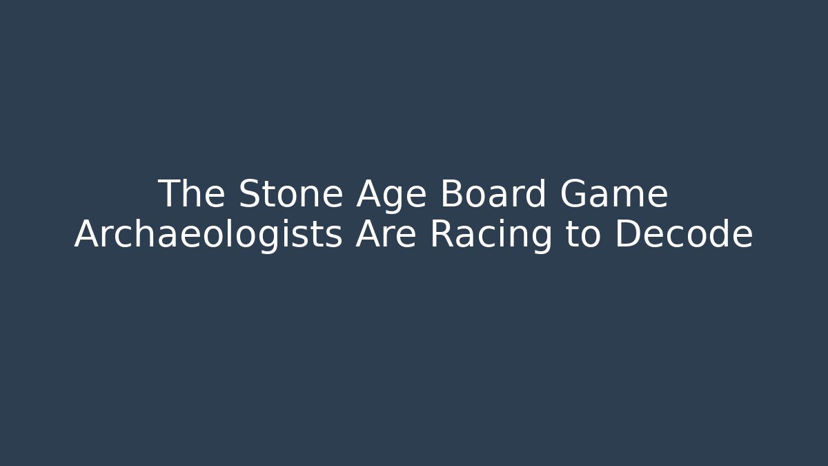 The Stone Age Board Game Archaeologists Are Racing to Decode