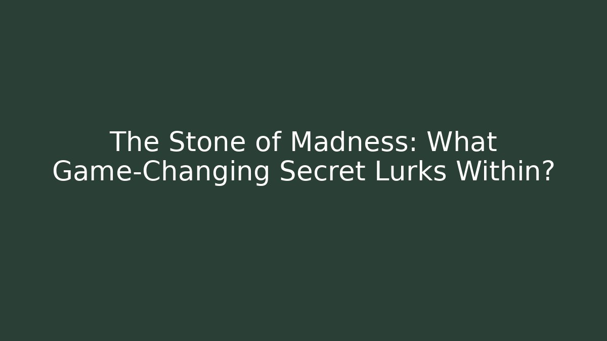 The Stone of Madness: What Game-Changing Secret Lurks Within?