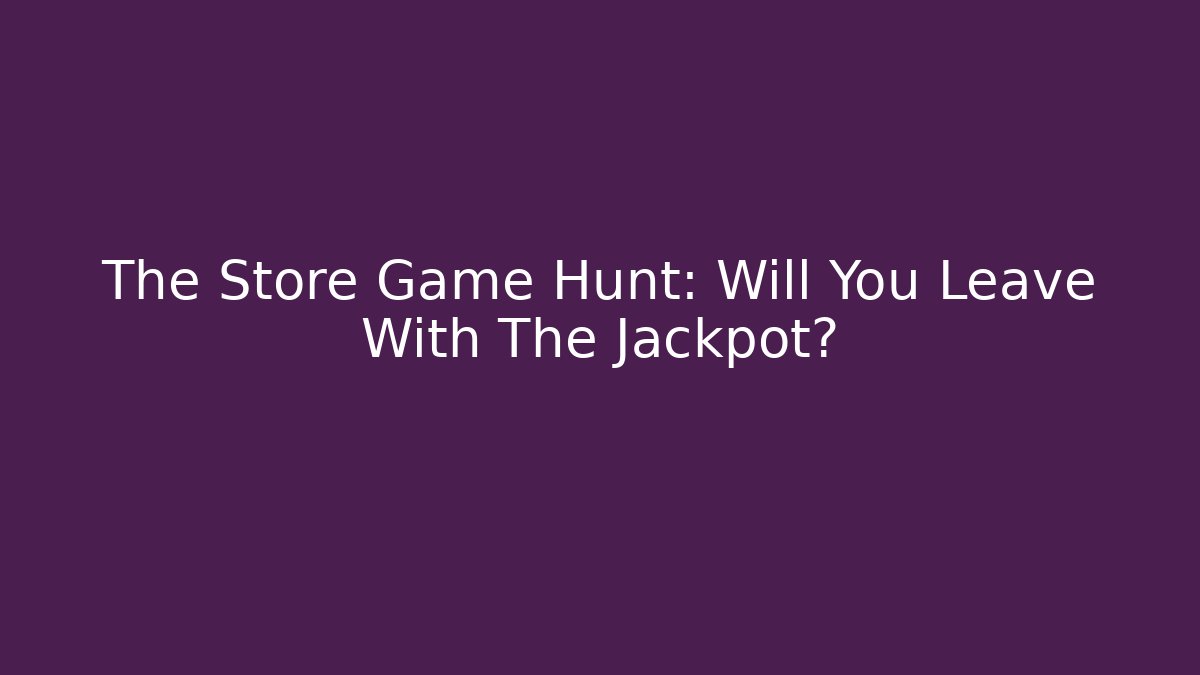 The Store Game Hunt: Will You Leave With The Jackpot?