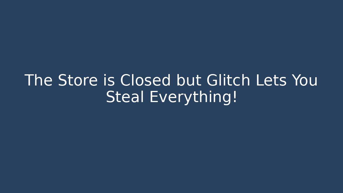 The Store is Closed but Glitch Lets You Steal Everything!