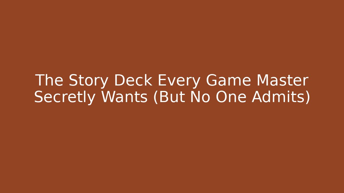 The Story Deck Every Game Master Secretly Wants (But No One Admits)